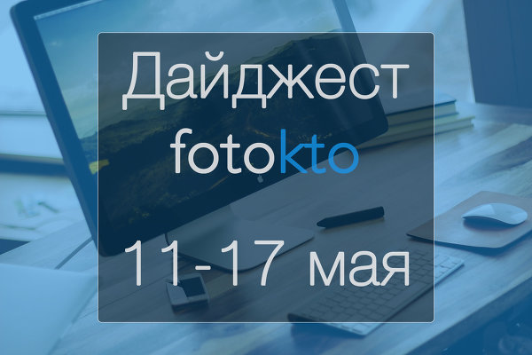 Дайджест ФотоКто. Новости социальной сети за неделю 11 – 17 мая