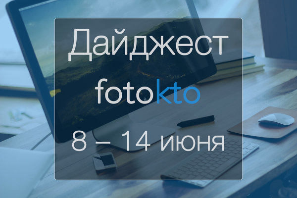 Дайджест ФотоКто. Новости социальной сети за неделю 8 – 14 июня